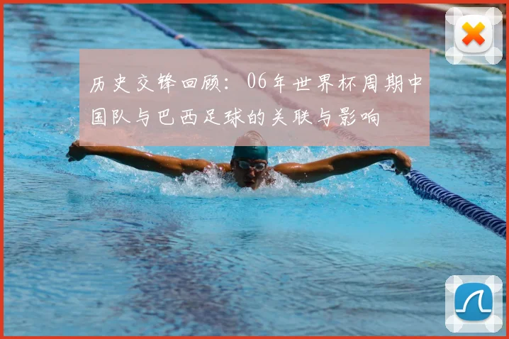 历史交锋回顾：06年世界杯周期中国队与巴西足球的关联与影响