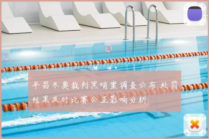 平昌冬奥裁判黑哨案调查公布 处罚结果及对比赛公正影响分析