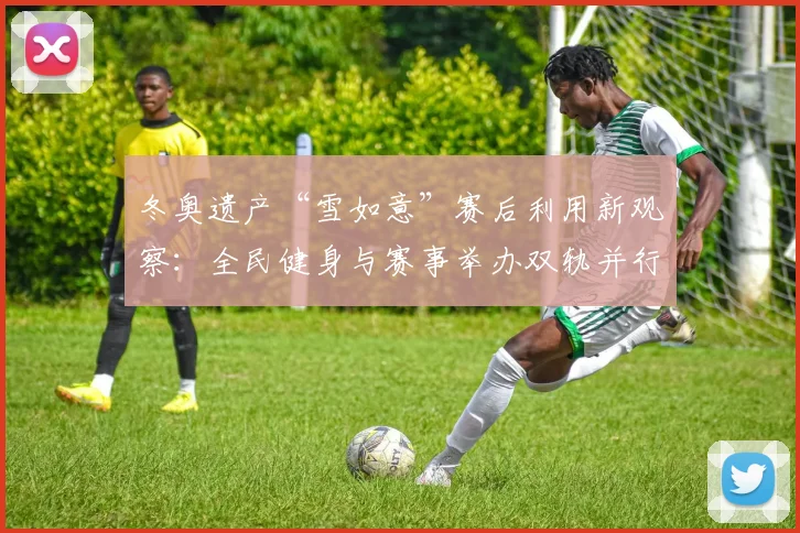 冬奥遗产“雪如意”赛后利用新观察：全民健身与赛事举办双轨并行
