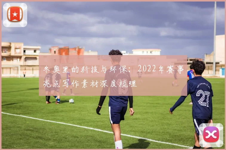 冬奥里的科技与环保：2022年赛事亮点写作素材深度梳理