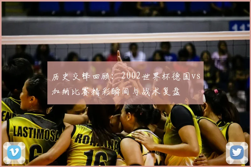 历史交锋回顾：2002世界杯德国vs加纳比赛精彩瞬间与战术复盘