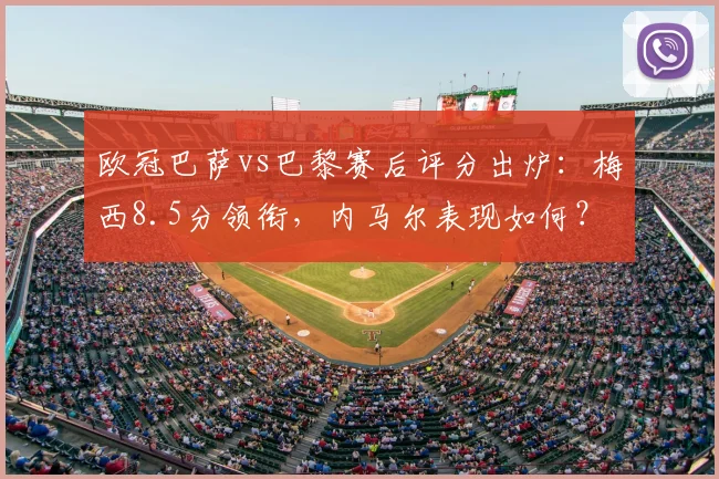 欧冠巴萨vs巴黎赛后评分出炉：梅西8.5分领衔，内马尔表现如何？