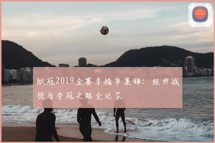 欧冠2019全赛季精华集锦：经典战役与夺冠之路全记录