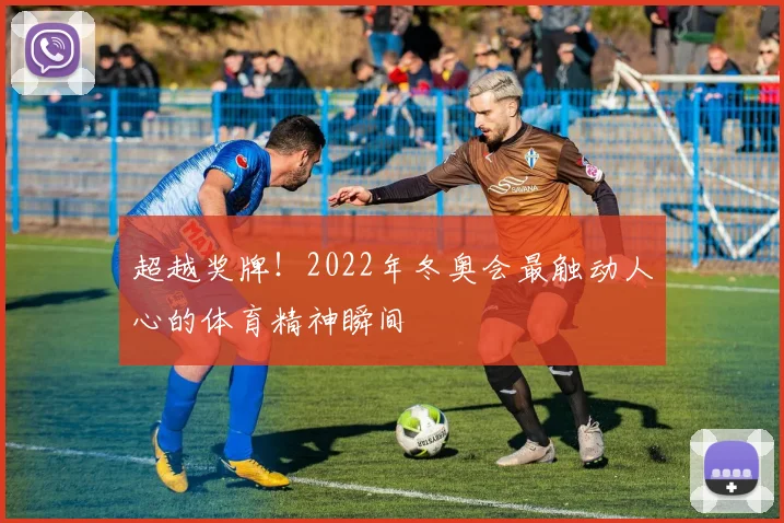 超越奖牌！2022年冬奥会最触动人心的体育精神瞬间