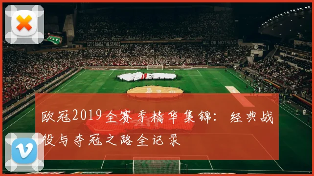 欧冠2019全赛季精华集锦：经典战役与夺冠之路全记录