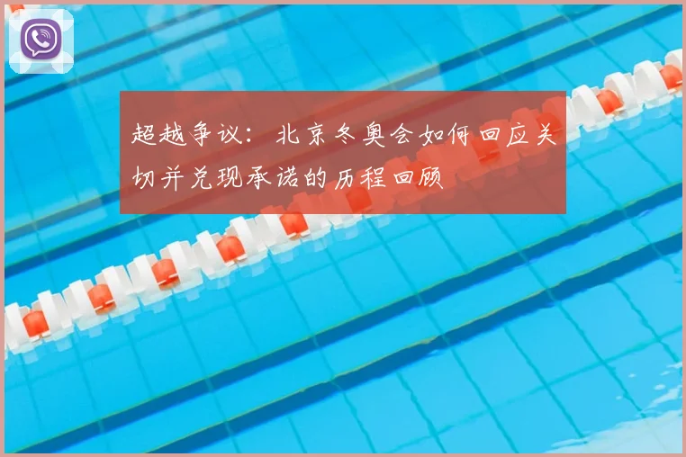 超越争议：北京冬奥会如何回应关切并兑现承诺的历程回顾