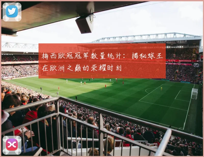 梅西欧冠冠军数量统计：揭秘球王在欧洲之巅的荣耀时刻